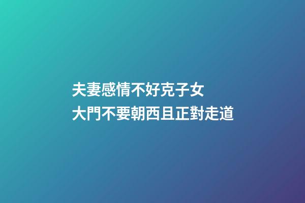 夫妻感情不好克子女  大門不要朝西且正對走道